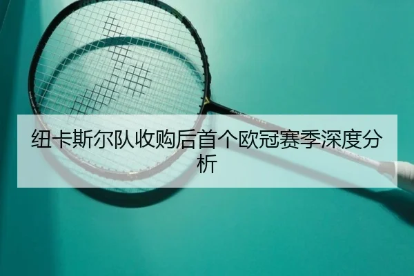 纽卡斯尔队收购后首个欧冠赛季深度分析